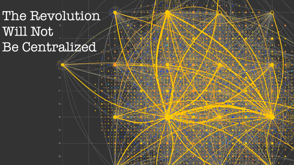 The Revolution Will Not Be Centralized